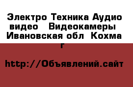 Электро-Техника Аудио-видео - Видеокамеры. Ивановская обл.,Кохма г.